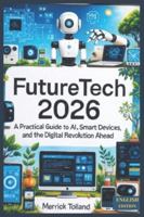 FutureTech 2026: A Practical Guide to AI, Smart Devices, and the Digital Revolution Ahead B0G3QGXJ48 Book Cover