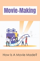 Movie-Making: How Is A Movie Made?: What Are The 5 Stages Of Film Production? B099C5NBZR Book Cover