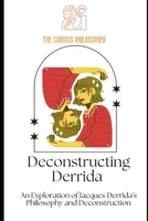 Deconstructing Derrida: An Exploration of Jacques Derrida's Philosophy and Deconstruction B0CKD45RTR Book Cover