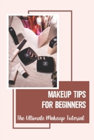 Makeup Tips For Beginners: The Ultimate Makeup Tutorial: Makeup Step By Step For Beginners B09BKJS3PB Book Cover