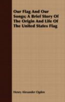 Our Flag and Our Songs; A Brief Story of the Origin and Life of the United States Flag 0548813345 Book Cover