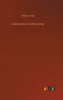 Calvinistic Controversy: Embracing a Sermon on Predestination and Election, and Several Numbers on 1144997321 Book Cover