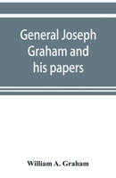 General Joseph Graham and His Papers on North Carolina Revolutionary History; With Appendix: An Epitome of North Carolina's Military Services in the Revolutionary War and of the Laws Enacted for Raisi 9353899311 Book Cover