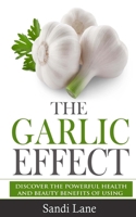 The Garlic Effect: Discover the Powerful Health and Beauty Benefits of Using Garlic You Never Knew about 1533242801 Book Cover