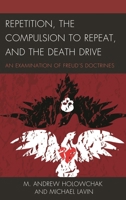 Repetition, the Compulsion to Repeat, and the Death Drive: An Examination of Freud's Doctrines 149857050X Book Cover