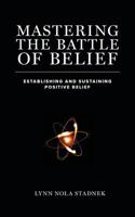 Mastering the Battle of Belief: Establishing and Sustaining Positive Belief 1525547739 Book Cover