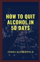 How To Quit Alcohol In 50 Days: Strategies For Quitting Alcohol B09BY84Z4L Book Cover