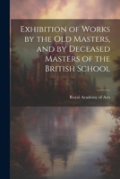 Exhibition of Works by the Old Masters, and by Deceased Masters of the British School 1022080709 Book Cover