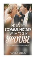How To Communicate With Your Spouse: A 7 Day Action Plan To A Better Marriage 1530633591 Book Cover