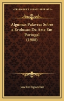 Algumas Palavras Sobre a Evolucao Da Arte Em Portugal (1908) 1160297479 Book Cover