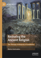 Restoring the Ancient Religion: The Theurgic Orthopraxy of Iamblichus (The New Antiquity) 3032096405 Book Cover