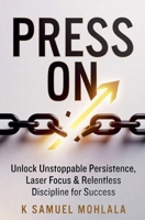 Press On: Unlock Unstoppable Persistence, Laser Focus & Relentless Discipline for Success B0GW9S99XF Book Cover