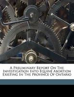 A Preliminary Report on the Investigation Into Equine Abortion Existing in the Province of Ontario 1172257728 Book Cover