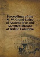 Proceedings of the M. W. Grand Lodge of Ancient Free and Accepted Masons of British Columbia 5518819897 Book Cover