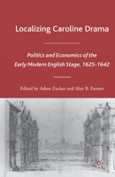 Localizing Caroline Drama: Politics and Economics of the Early Modern English Stage, 1625-1642 (Early Modern Cultural Studies) 1403972826 Book Cover