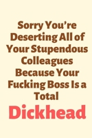 Sorry You’re Deserting All of Your Stupendous Colleagues Because Your Fucking Boss Is a Total Dickhead: Leaving Gifts for Colleagues,Funny Joke Gifts ... Notebook Diary as a Perfect Christmas Gifts 1693725835 Book Cover