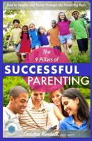 The 9 Pillars of Successful Parenting: How to Thrive and Survive Through the Parenting Years 1982077085 Book Cover