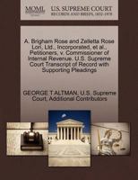 A. Brigham Rose and Zelletta Rose Lori, Ltd., Incorporated, et al., Petitioners, v. Commissioner of Internal Revenue. U.S. Supreme Court Transcript of Record with Supporting Pleadings 1270362496 Book Cover