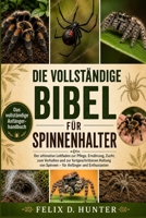 DIE VOLLSTÄNDIGE BIBEL FÜR SPINNENHALTER: Der ultimative Leitfaden zur Pflege, Ernährung, Zucht, zum Verhalten und zur fortgeschrittenen Haltung von ... Anfänger und Enthusiasten (German Edition) B0H1HQL972 Book Cover