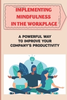 Implementing Mindfulness In The Workplace: A Powerful Way To Improve Your Company'S Productivity: How To Be More Mindful Of The Environment B09C3PP7XH Book Cover