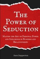 The Power of Seduction: Master the Art of Personal Power and Influence in Business and Relationships B0DQYLKZ65 Book Cover
