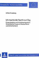 Ich Mache Die Nacht Zum Tag: Emanzipation Und Arbeitsemigration. Griechische Frauen in Deutschland Und Griechenland 382046624X Book Cover