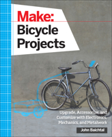 Make: Bicycle Projects: Upgrade, Accessorize, and Customize with Electronics, Mechanics, and Metalwork 1457186438 Book Cover