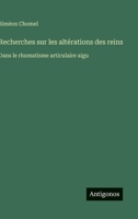 Recherches sur les altérations des reins: Dans le rhumatisme articulaire aigu (French Edition) 3563017379 Book Cover