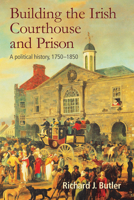 Building the Irish Courthouse and Prison : A Political History, 1750-1850 1782053697 Book Cover