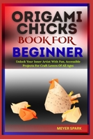 ORIGAMI CHICKS BOOK FOR BEGINNER: Unlock Your Inner Artist With Fun, Accessible Projects For Craft Lovers Of All Ages B0FKRHS85R Book Cover