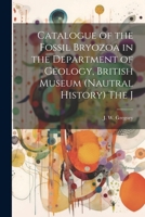 Catalogue of the Fossil Bryozoa in the Department of Geology, British Museum (Nautral History) The J 102217956X Book Cover