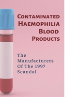 Contaminated Haemophilia Blood Products: The Manufacturers Of The 1997 Scandal: Bleeding Disorder B098L1MQFC Book Cover