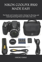 NIKON COOLPIX B500 MADE EASY: The Simple and Complete Guide to Setting Up, Shooting, and Capturing Stunning Photos and Videos Like a Pro B0H5FNGWVT Book Cover