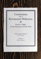 Confessions of a Revisionist Historian: David L. Bigler on the Mormons and the West 0692371206 Book Cover