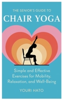 The Senior's Guide to Chair Yoga: Simple and Effective Exercises for Mobility, Relaxation, and Well-Being B0DZVW737D Book Cover