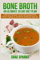 Bone Broth: An Ultimate 30 Day Diet Plan: Lose 22 Pounds, Fight Inflammation, Fight Aging & Achieve Optimum Health 1532766165 Book Cover