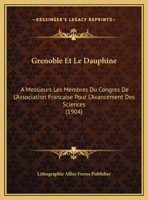 Grenoble Et Le Dauphine: A Messieurs Les Membres Du Congres De L'Association Francaise Pour L'Avancement Des Sciences (1904) 1168473780 Book Cover