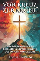 VOM KREUZ ZUR KRONE: VON DER HIMMLISCHEN REBELLION ZUR VERHEISSUNG DES EWIGEN KÖNIGREICHS (German Edition) B0F5NSCNN4 Book Cover