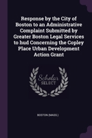 Response by the City of Boston to an Administrative Complaint Submitted by Greater Boston Legal Services to hud Concerning the Copley Place Urban Deve 1378227085 Book Cover