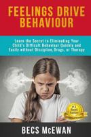 Feelings Drive Behavior: Learn the Secret to Eliminating Your Child's Difficult Behaviour Quickly and Easily Without Discipline, Drugs, or Therapy 1642556912 Book Cover