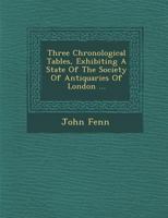 Three Chronological Tables: Exhibiting A State Of The Society Of Antiquaries Of London 1286873452 Book Cover