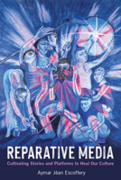 Reparative Media: Cultivating Stories and Platforms to Heal Our Culture 0262553260 Book Cover