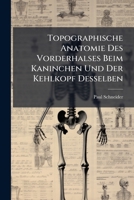 Topographische Anatomie Des Vorderhalses Beim Kaninchen Und Der Kehlkopf Desselben: Mit 2 Lithogr. Color. Tafeln 1286797810 Book Cover