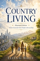 Country Living: Illustrated Edition; Spirit of Prophecy Counsels for God's People in the Last Days (Ellen G. White Illustrated Books) B0H82MKLQQ Book Cover