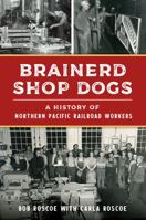 Brainerd Shop Dogs: A History of Northern Pacific Railroad Workers 1467150592 Book Cover