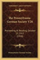 The Pennsylvania-German Society V26: Proceeding At Reading, October 15, 1915 1120950260 Book Cover