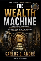 THE WEALTH MACHINE: STOP WORKING FOR MONEY. START MAKING IT WORK FOR YOU. BUILD FREEDOM WITH THE MACHINE THAT PAYS YOU FOR LIFE. B0GYJW2P2W Book Cover