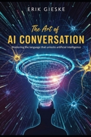 The Art of AI Conversation: Mastering the language that unlocks artificial intelligence B0FPB19YXL Book Cover