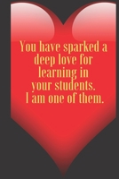 You have sparked a deep love for learning in your students. I am one of them .: 110 Pages, Size 6x9  Write in your Idea and Thoughts ,a Gift with ... and high scool teacher in valentin's day 1661363008 Book Cover