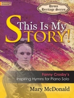 This Is My Story!: Fanny Crosby's Inspiring Hymns for Piano Solo 0787716588 Book Cover
